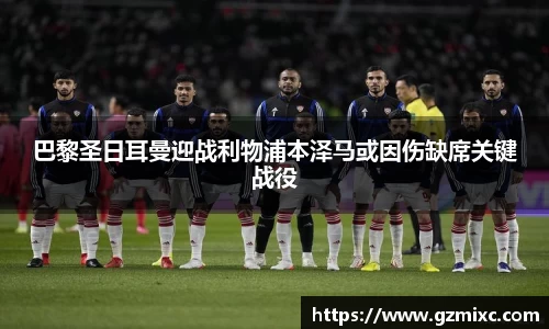 巴黎圣日耳曼迎战利物浦本泽马或因伤缺席关键战役
