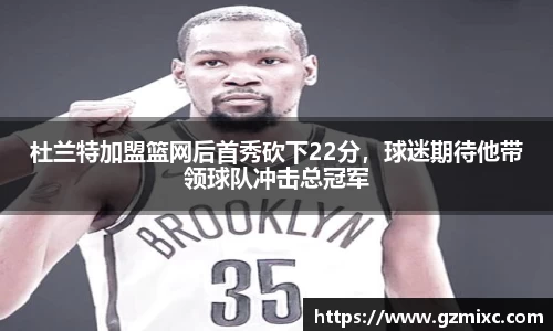 杜兰特加盟篮网后首秀砍下22分，球迷期待他带领球队冲击总冠军