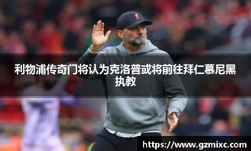 利物浦传奇门将认为克洛普或将前往拜仁慕尼黑执教