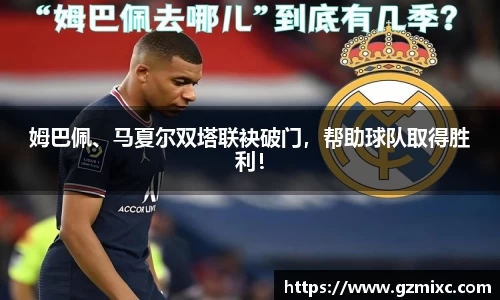 姆巴佩、马夏尔双塔联袂破门，帮助球队取得胜利！