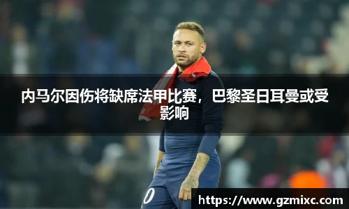 内马尔因伤将缺席法甲比赛，巴黎圣日耳曼或受影响