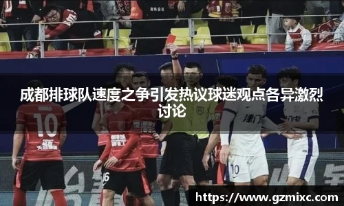 成都排球队速度之争引发热议球迷观点各异激烈讨论