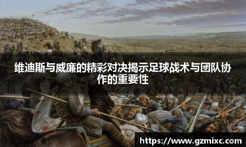维迪斯与威廉的精彩对决揭示足球战术与团队协作的重要性