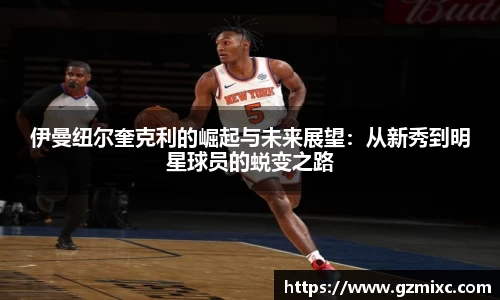 伊曼纽尔奎克利的崛起与未来展望：从新秀到明星球员的蜕变之路
