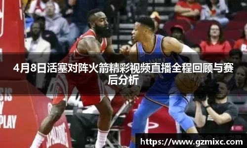 4月8日活塞对阵火箭精彩视频直播全程回顾与赛后分析