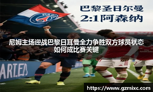 尼姆主场迎战巴黎日耳曼全力争胜双方球员状态如何成比赛关键